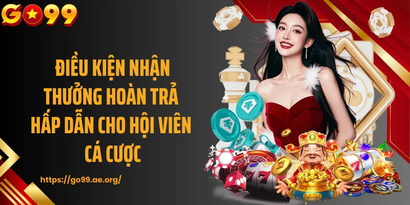 Điều kiện nhận thưởng hoàn trả hấp dẫn cho hội viên cá cược