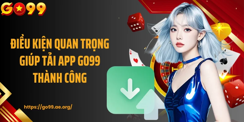 Điều kiện quan trọng giúp tải app Go99 thành công