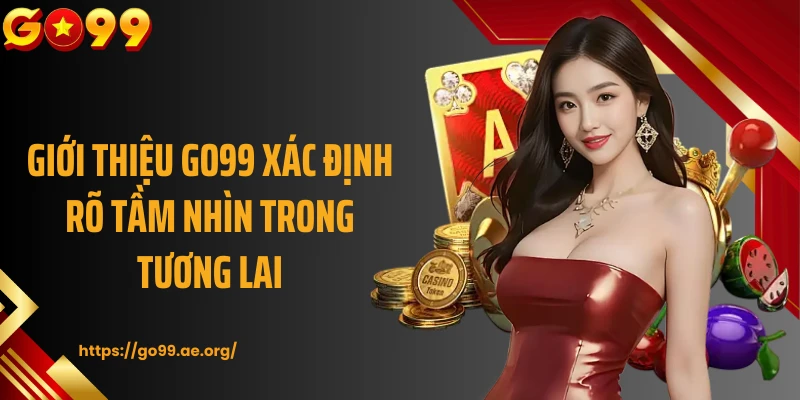 Giới thiệu Go99 xác định rõ tầm nhìn trong tương lai