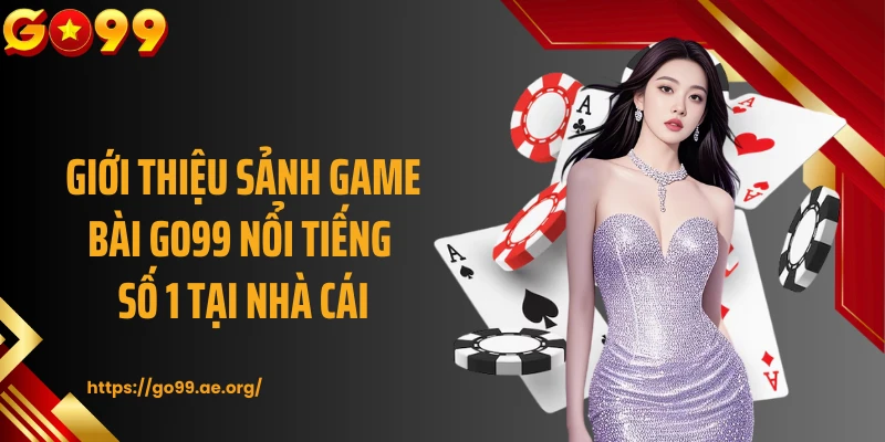 Giới thiệu sảnh game bài GO99 nổi tiếng số 1 tại nhà cái