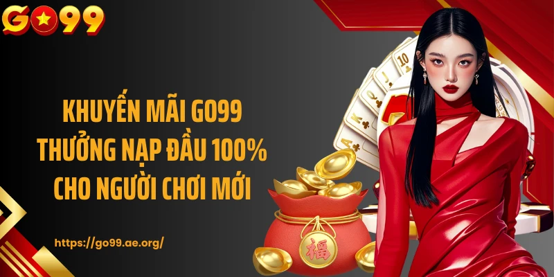 Khuyến mãi GO99 thưởng nạp đầu 100% cho người chơi mới