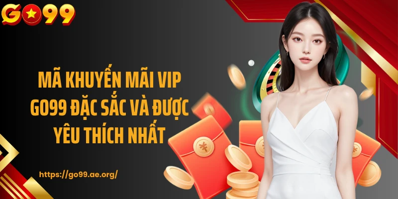 Mã khuyến mãi VIP GO99 đặc sắc và được yêu thích nhất