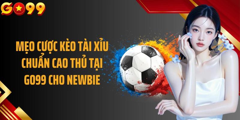 Mẹo cược kèo tài xỉu chuẩn cao thủ tại GO99 cho newbie