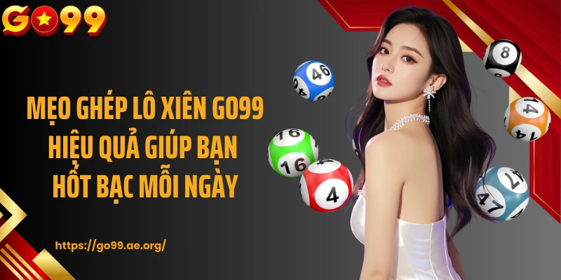 Mẹo ghép lô xiên GO99 hiệu quả giúp bạn hốt bạc mỗi ngày