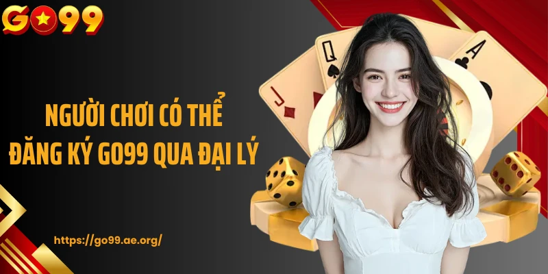 Người chơi có thể đăng ký Go99 qua đại lý