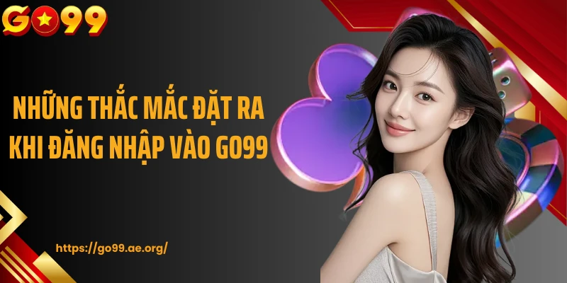 Những thắc mắc đặt ra khi đăng nhập vào Go99