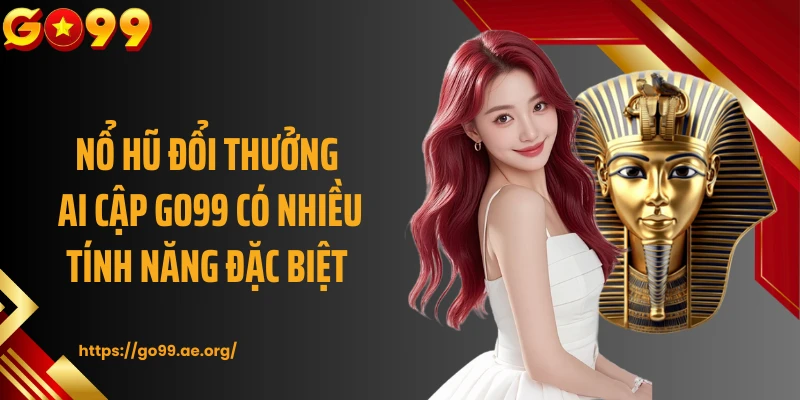 Nổ hũ đổi thưởng Ai Cập GO99 có nhiều tính năng đặc biệt