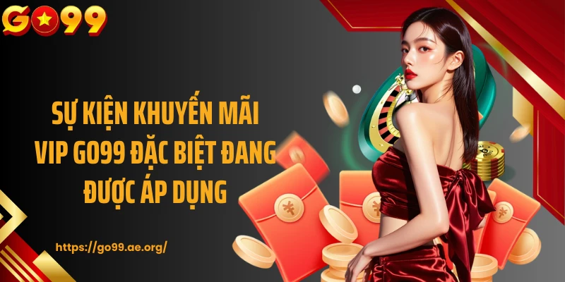 Sự kiện khuyến mãi VIP GO99 đặc biệt đang được áp dụng