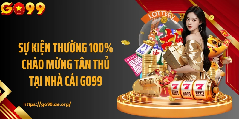 Sự kiện thường 100% chào mừng tân thủ tại nhà cái GO99