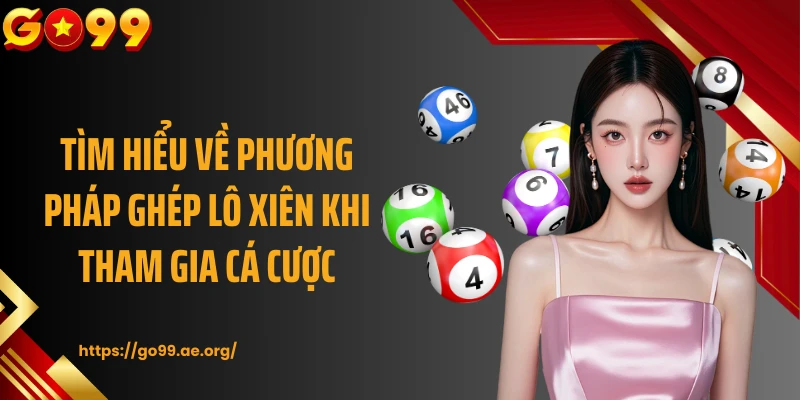Tìm hiểu về phương pháp ghép lô xiên khi tham gia cá cược