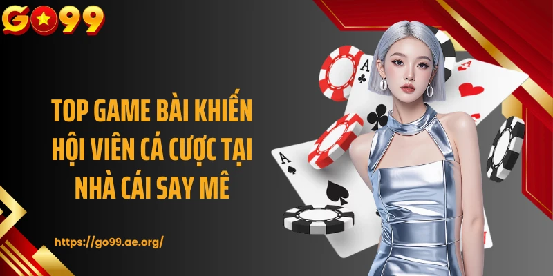 Top game bài khiến hội viên cá cược tại nhà cái say mê